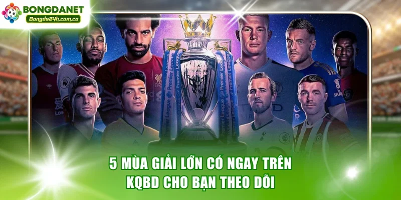 5 mùa giải lớn có ngay trên kqbd cho bạn theo dõi