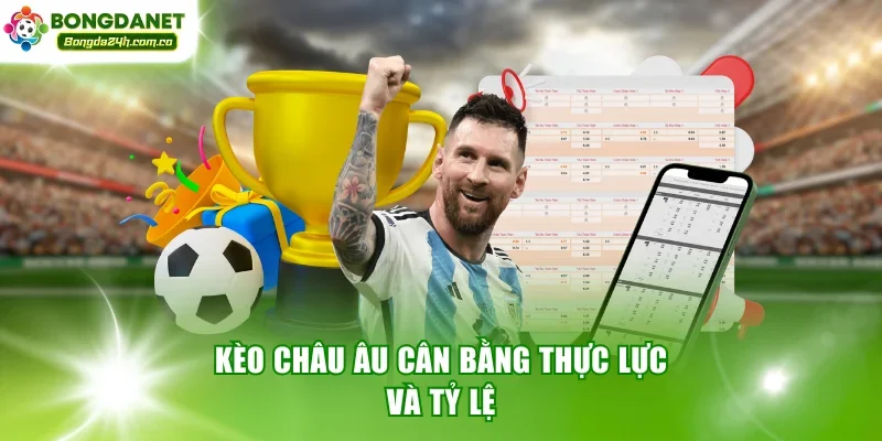 Kèo châu Âu cân bằng thực lực và tỷ lệ