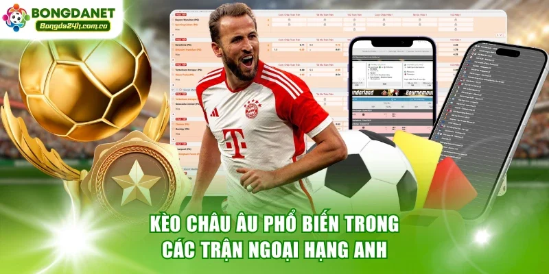 Kèo Châu Âu rất phổ biến trong các trận đấu Ngoại Hạng Anh