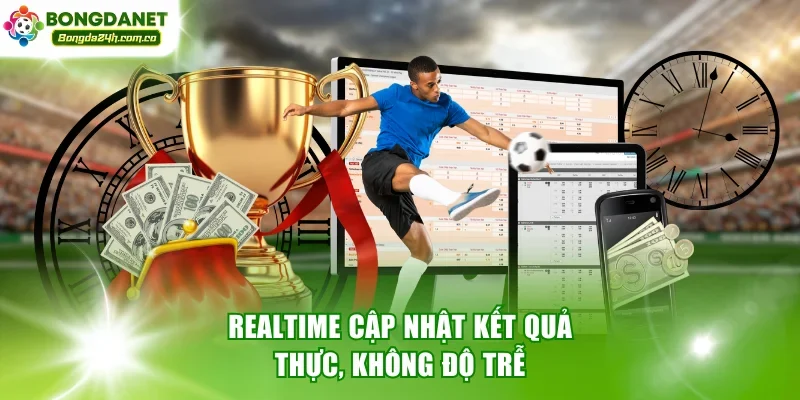 Realtime cập nhật kết quả thực, không độ trễ