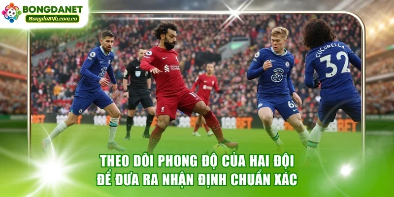 Theo dõi phong độ của hai đội để đưa ra nhận định chuẩn xác