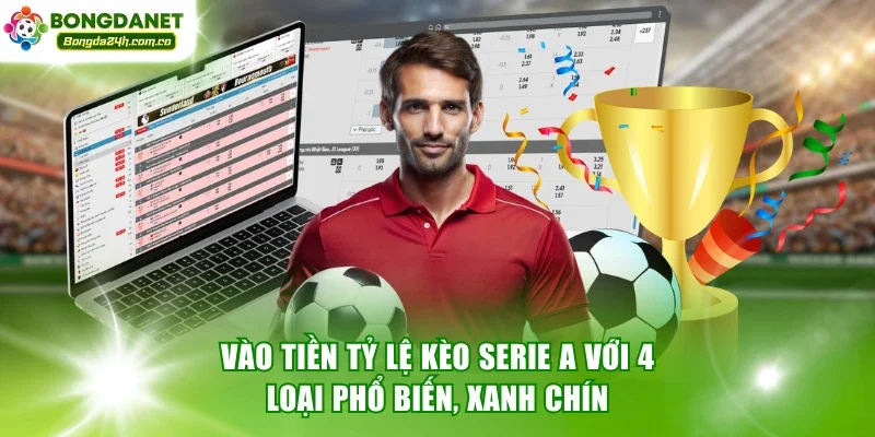 Vào tiền tỷ lệ kèo Serie A với 4 loại phổ biến, thưởng xanh chín